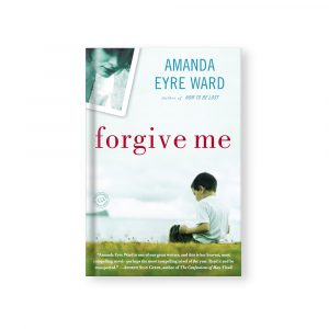 Forgive Me: A Novel - Amanda Eyre Ward
